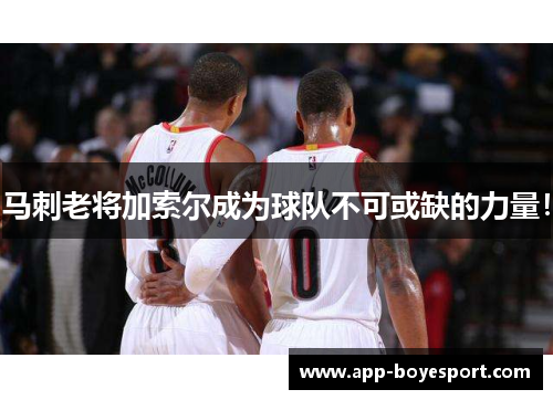 马刺老将加索尔成为球队不可或缺的力量！