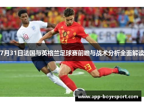 7月31日法国与英格兰足球赛前瞻与战术分析全面解读